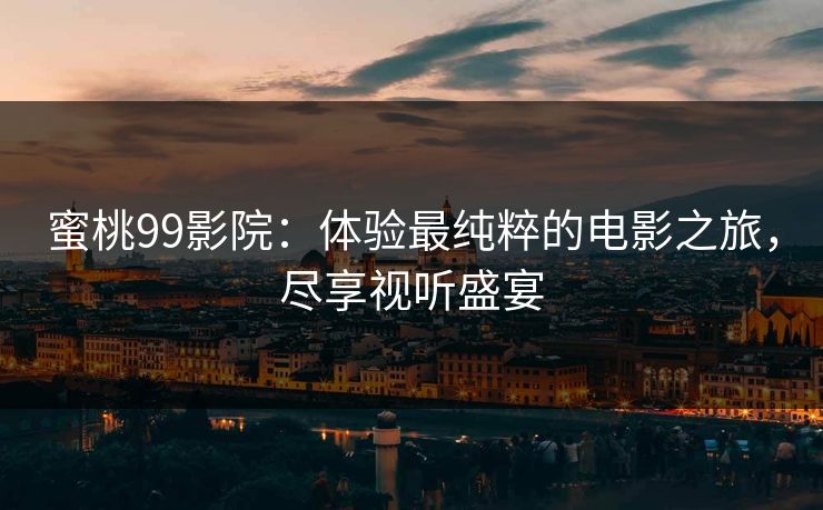 蜜桃99影院：体验最纯粹的电影之旅，尽享视听盛宴