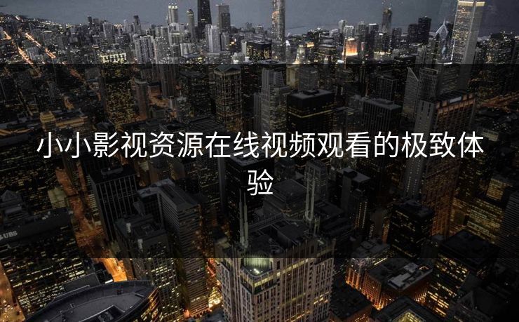 小小影视资源在线视频观看的极致体验