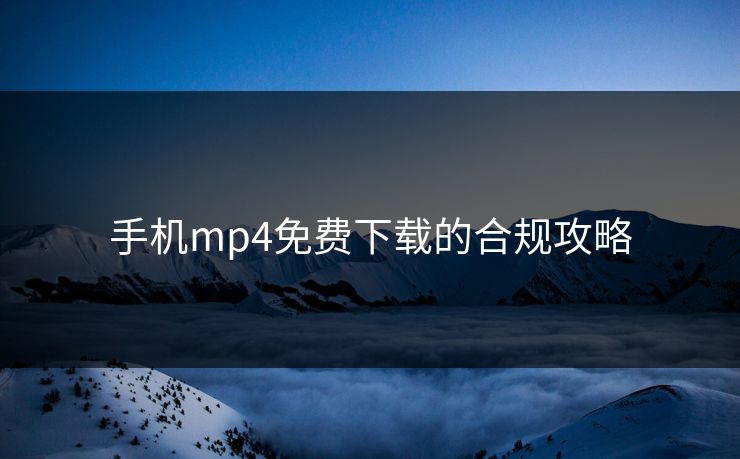 手机mp4免费下载的合规攻略