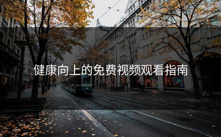 健康向上的免费视频观看指南