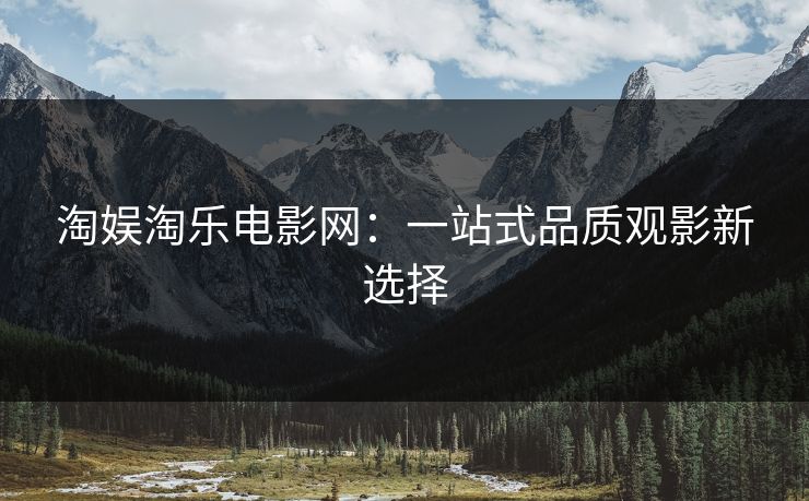 淘娱淘乐电影网：一站式品质观影新选择