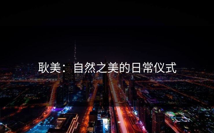 耿美：自然之美的日常仪式