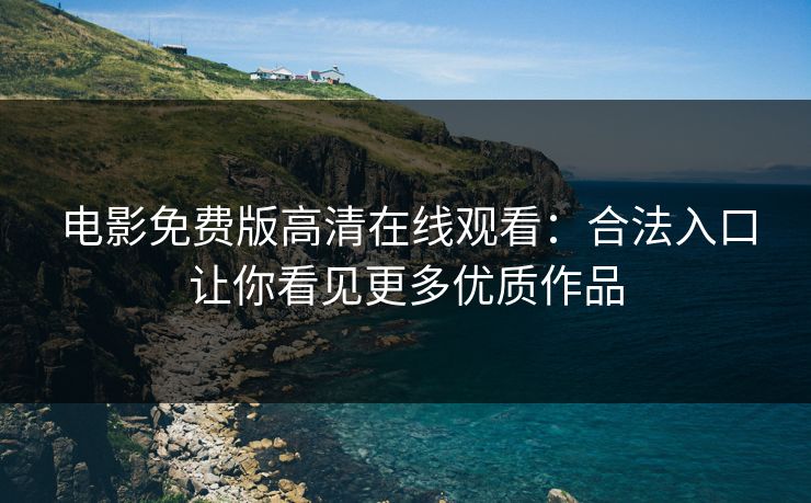 电影免费版高清在线观看：合法入口让你看见更多优质作品