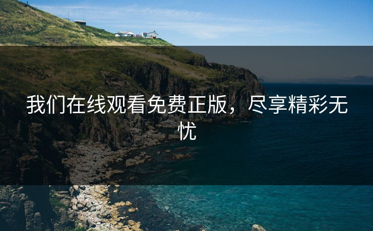 我们在线观看免费正版，尽享精彩无忧