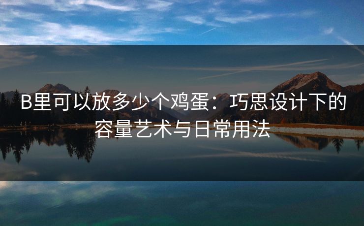 B里可以放多少个鸡蛋：巧思设计下的容量艺术与日常用法