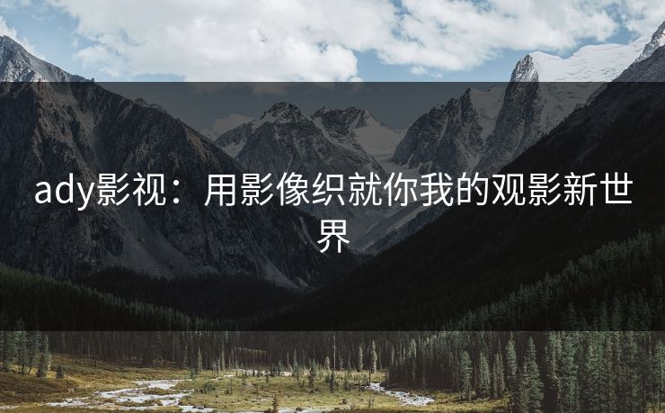ady影视：用影像织就你我的观影新世界