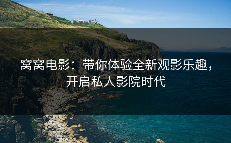 窝窝电影：带你体验全新观影乐趣，开启私人影院时代
