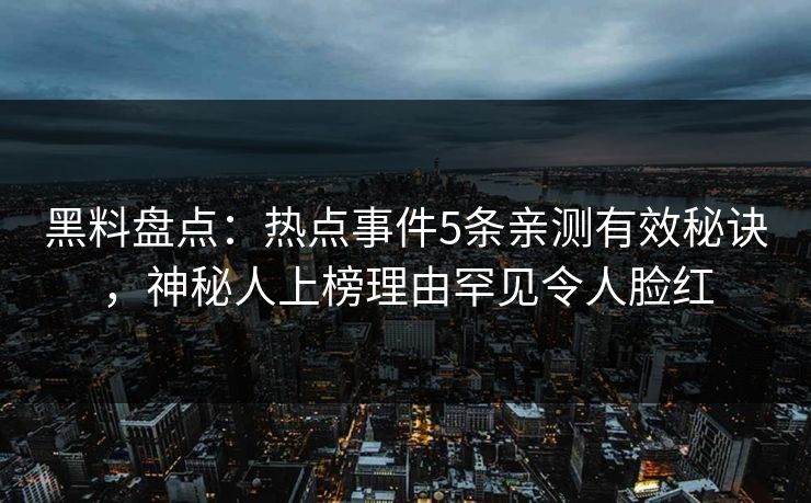 黑料盘点：热点事件5条亲测有效秘诀，神秘人上榜理由罕见令人脸红
