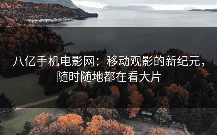 八亿手机电影网：移动观影的新纪元，随时随地都在看大片