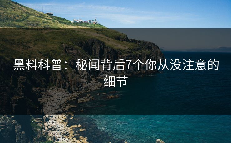 黑料科普：秘闻背后7个你从没注意的细节
