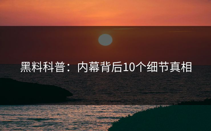 黑料科普：内幕背后10个细节真相