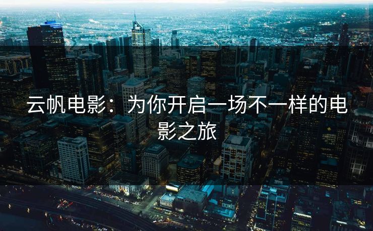 云帆电影：为你开启一场不一样的电影之旅