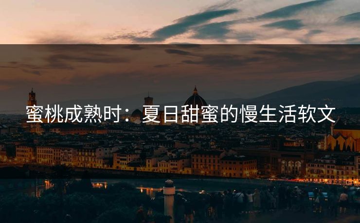 蜜桃成熟时：夏日甜蜜的慢生活软文