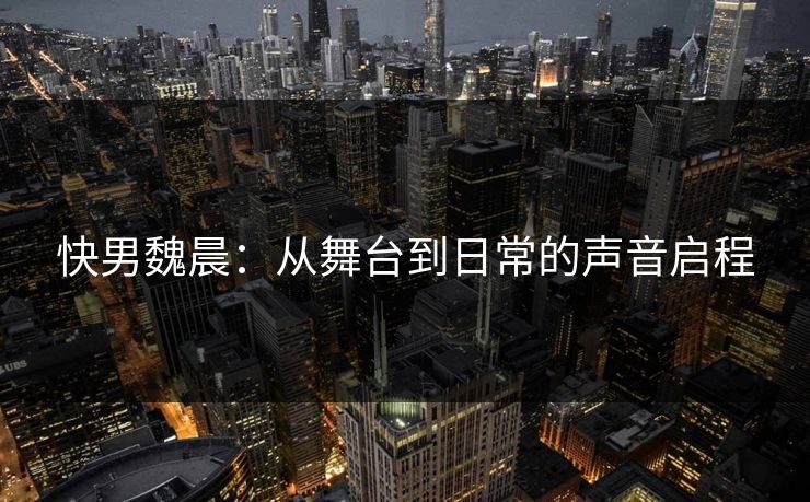 快男魏晨：从舞台到日常的声音启程