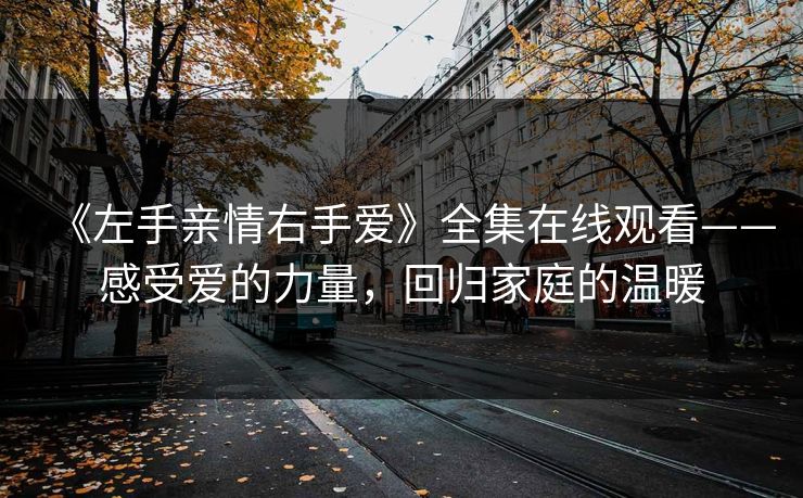 《左手亲情右手爱》全集在线观看——感受爱的力量，回归家庭的温暖