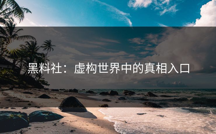 黑料社：虚构世界中的真相入口