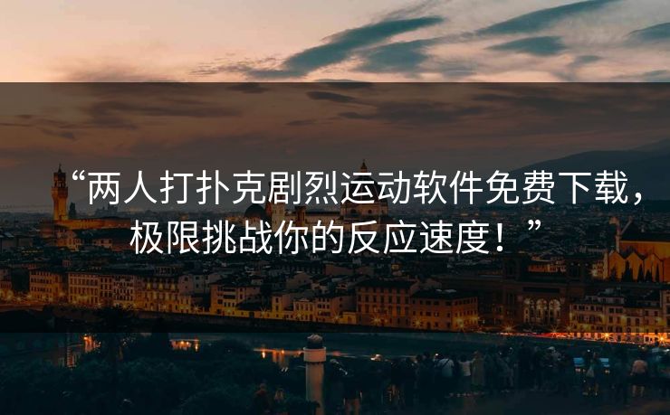 “两人打扑克剧烈运动软件免费下载，极限挑战你的反应速度！”