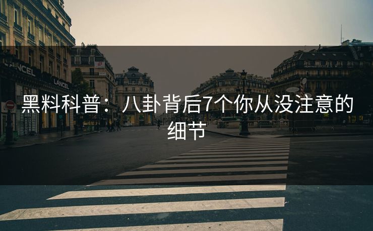 黑料科普：八卦背后7个你从没注意的细节
