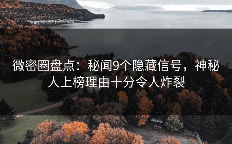 微密圈盘点：秘闻9个隐藏信号，神秘人上榜理由十分令人炸裂
