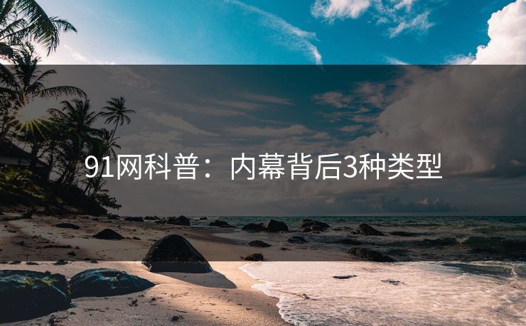 91网科普：内幕背后3种类型