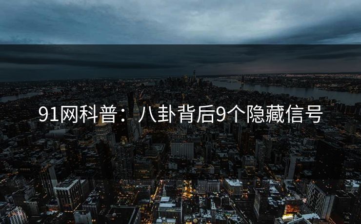 91网科普：八卦背后9个隐藏信号