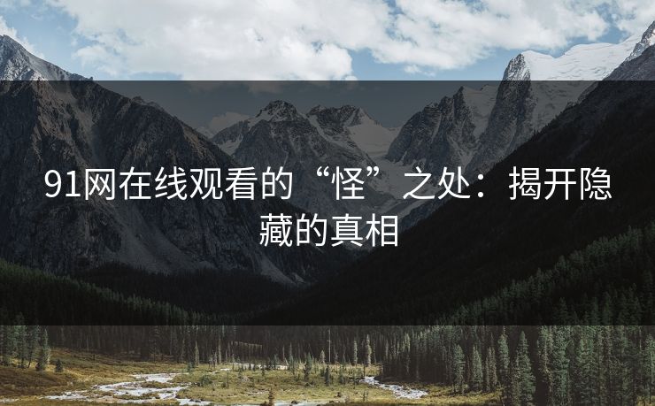 91网在线观看的“怪”之处：揭开隐藏的真相