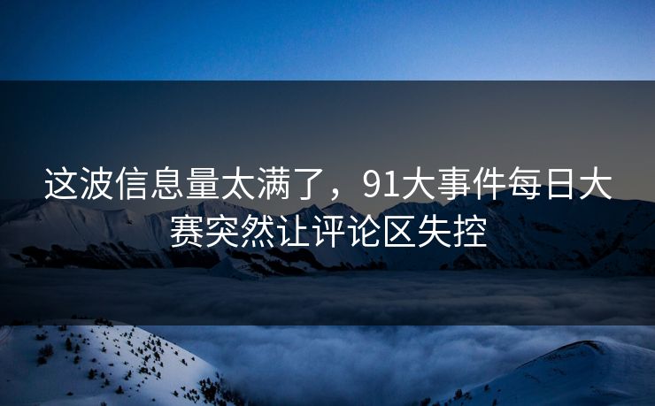 这波信息量太满了，91大事件每日大赛突然让评论区失控